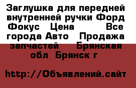 Заглушка для передней внутренней ручки Форд Фокус › Цена ­ 200 - Все города Авто » Продажа запчастей   . Брянская обл.,Брянск г.